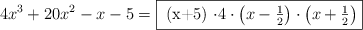 4x^3 + 20x^2 -x -5 = \fbox{ (x+5) \cdot 4 \cdot \left( x-\frac{1}{2} \right) \cdot \left( x+\frac{1}{2} \right) }