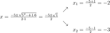\begin{array}{ccc} & & x_1 = \frac{-5+1}{2}=-2\\ & \nearrow &\\ x=\frac{-5\pm \sqrt{5^2-4 \cdot1\cdot6}}{2 \cdot1}=
\frac{-5\pm \sqrt{1}}{2}& &\\ & \searrow &\\& &x_2 = \frac{-5-1}{2}=-3\end{array}