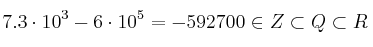7.3 \cdot 10^3 - 6 \cdot 10^5 = -592700 \in Z \subset Q \subset R 