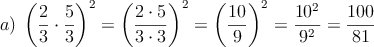 a) \: \left( \frac{2}{3} \cdot \frac{5}{3} \right)^2 =\left( \frac{2 \cdot 5}{3 \cdot 3} \right)^2 = \left( \frac{10}{9} \right)^2 = \frac{10^2}{9^2}= \frac{100}{81}