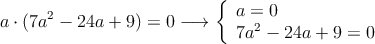 a \cdot (7a^2-24a+9) = 0 \longrightarrow \left\{
\begin{array}{l}
a = 0 \\
7a^2-24a+9 = 0 
\end{array} \right.