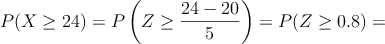 P(X \geq 24) = P \left(Z \geq \frac{24-20}{5} \right)=P(Z \geq 0.8)=