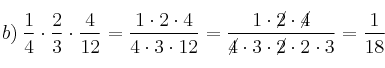 b) \: \frac{1}{4} \cdot \frac{2}{3} \cdot \frac{4}{12} = \frac{1 \cdot 2 \cdot 4}{4 \cdot 3 \cdot 12} = \frac{1 \cdot \cancel{2} \cdot \cancel{4}}{\cancel{4} \cdot 3 \cdot \cancel{2} \cdot 2 \cdot 3} = \frac{1}{18}