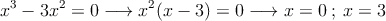 x^3-3x^2=0 \longrightarrow x^2(x-3)=0 \longrightarrow x=0 \:;\:x=3