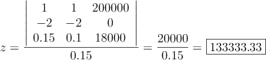 z= \frac{\left|
\begin{array}{ccc}
1 & 1 & 200000  \\
-2 & -2  & 0  \\
0.15 & 0.1 & 18000
\end{array}
\right| }{0.15}=\frac{20000}{0.15}=\fbox{133333.33}