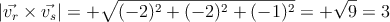 \left| \vec{v_r} \times \vec{v_s} \right| = +\sqrt{(-2)^2+(-2)^2+(-1)^2}=+\sqrt{9}=3