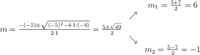 \begin{array}{ccc} & & m_1 = \frac{5+7}{2}=6\\ & \nearrow &\\ m=\frac{-(-5)\pm \sqrt{(-5)^2-4 \cdot1\cdot(-6)}}{2 \cdot1}=\frac{5\pm \sqrt{49}}{2}& &\\ & \searrow &\\& &m_2 = \frac{5-7}{2}=-1\end{array}