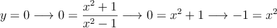 y=0 \longrightarrow 0=\frac{x^2+1}{x^2-1}  \longrightarrow 0=x^2+1  \longrightarrow -1=x^2