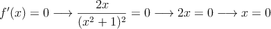 f^\prime(x)=0 \longrightarrow \frac{2x}{(x^2+1)^2}=0 \longrightarrow 2x=0 \longrightarrow x=0