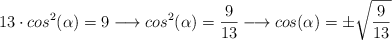 13 \cdot cos^2(\alpha) = 9 \longrightarrow cos^2(\alpha)=\frac{9}{13}  \longrightarrow cos(\alpha)=\pm \sqrt{\frac{9}{13}}