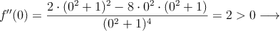 f^{\prime\prime}(0)=\frac{2 \cdot (0^2+1)^2 - 8 \cdot 0^2 \cdot (0^2+1)}{(0^2+1)^4} = 2 > 0 \longrightarrow