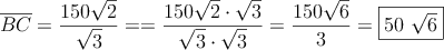 \overline{BC}=\frac{150 \sqrt{2}}{\sqrt{3}} = =\frac{150 \sqrt{2} \cdot \sqrt{3}}{\sqrt{3}\cdot \sqrt{3}}= \frac{150 \sqrt{6}}{3}=\fbox{50 \sqrt {6}}