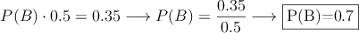 P(B) \cdot 0.5  =0.35 \longrightarrow P(B)=\frac{0.35}{0.5} \longrightarrow \fbox{P(B)=0.7}