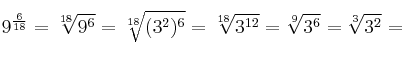 9^{{6} \over {18}} = \sqrt[18]{9^6} =  \sqrt[18]{(3^2)^6}=  \sqrt[18]{3^{12}} = \sqrt[9]{3^{6}} = \sqrt[3]{3^{2}} = 