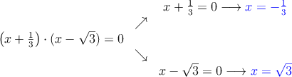  \begin{array}{ccc}
 & &  x+\frac{1}{3}=0 \longrightarrow \textcolor{blue}{x=-\frac{1}{3}}
 \\ & \nearrow &
 \\ \left(x+\frac{1}{3}\right) \cdot (x - \sqrt{3}) = 0& &
\\ &  \searrow&
\\ & & x - \sqrt{3} = 0 \longrightarrow \textcolor{blue}{x=\sqrt{3}}
\end{array} 