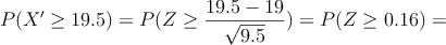 P(X^{\prime} \geq 19.5) = P(Z \geq \frac{19.5-19}{\sqrt{9.5}})=P(Z \geq 0.16)=