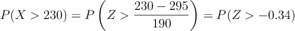 P(X > 230) = P\left( Z > \frac{230-295}{190} \right) = P(Z > -0.34)