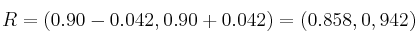 R = \left( 0.90-0.042  , 0.90+0.042) = (0.858, 0,942)