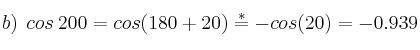 b) \:\: cos \:  200 = cos (180+20)\stackrel{*}{=}-cos(20)=- 0.939