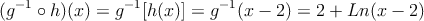 (g^{-1} \circ h)(x) = g^{-1}[h(x)]=g^{-1}(x-2)=2+ Ln(x-2)