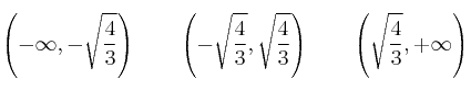 \left(-\infty,-\sqrt{\frac{4}{3}}\right) \qquad \left(-\sqrt{\frac{4}{3}}, \sqrt{\frac{4}{3}} \right) \qquad \left(\sqrt{\frac{4}{3}}, +\infty \right)