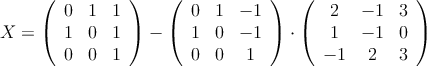 X = \left(
\begin{array}{ccc}
0 & 1 & 1 \\
1 & 0 & 1 \\
0 & 0 & 1
\end{array}
\right) - \left(
\begin{array}{ccc}
0 & 1 & -1 \\
1 & 0 & -1 \\
0 & 0 & 1
\end{array}
\right) \cdot \left(
\begin{array}{ccc}
2 & -1 & 3 \\
1 & -1 & 0 \\
 -1 & 2 & 3
\end{array}
\right)