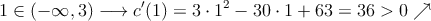 1 \in (-\infty,3) \longrightarrow c^{\prime}(1)= 3 \cdot 1^2 - 30 \cdot 1+63=36 >0 \nearrow
