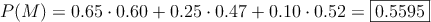 P(M)= 0.65 \cdot 0.60 +  0.25 \cdot 0.47 +  0.10 \cdot 0.52 = \fbox{0.5595}