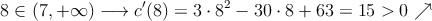 8 \in (7, +\infty) \longrightarrow c^{\prime}(8)= 3 \cdot 8^2 - 30 \cdot 8+63=15 >0 \nearrow