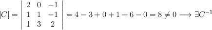 |C| = \left| \begin{array}{ccc} 2&0&-1\\1&1&-1\\1&3&2 \end{array}\right|=4-3+0+1+6-0=8 \neq 0 \longrightarrow \exists C^{-1}