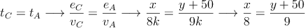 t_C=t_A \longrightarrow \frac{e_C}{v_C}=\frac{e_A}{v_A}  \longrightarrow \frac{x}{8k}=\frac{y+50}{9k}  \longrightarrow \frac{x}{8}=\frac{y+50}{9}