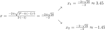 \begin{array}{ccc} & & x_1 = \frac{-2+\sqrt{24}}{-2} \approx 3.45\\ & \nearrow &\\ x=\frac{-2\pm \sqrt{2^2-4 \cdot(-1)\cdot5}}{2 \cdot(-1)}=
 \frac{-2\pm \sqrt{24}}{-2}& &\\ & \searrow &\\& &x_2 = \frac{-2-\sqrt{24}}{-2} \approx -1.45\end{array}