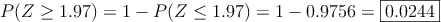 P(Z \geq 1.97)=1-P(Z \leq 1.97) = 1- 0.9756 = \fbox{0.0244}