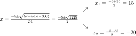 \begin{array}{ccc} & & x_1 = \frac{-5+35}{2}=15\\ & \nearrow &\\ x=\frac{-5\pm \sqrt{5^2-4 \cdot1\cdot(-300)}}{2 \cdot1}=
 \frac{-5\pm \sqrt{1225}}{2}& &\\ & \searrow &\\& &x_2 = \frac{-5-35}{2}=-20\end{array}
