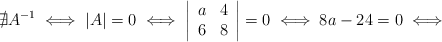 \nexists A^{-1} \iff |A|=0 \iff \left| \begin{array}{ccc} a & 4 \\ 6 & 8 \end{array} \right| = 0 \iff 8a-24=0 \iff 