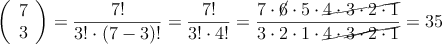 \left( \begin{array}{c} 7 \\ 3 \end{array}  \right) = \frac{7!}{3! \cdot (7-3)!}= \frac{7!}{3! \cdot 4!}=\frac{7 \cdot \cancel{6} \cdot 5 \cdot \cancel{4 \cdot 3 \cdot 2  \cdot 1}}{3 \cdot 2  \cdot 1 \cdot \cancel{4 \cdot \cancel{3 \cdot 2}  \cdot 1}} = 35