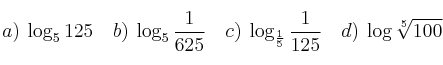 a) \: \log_5{125} \quad b) \: \log_5{\frac{1}{625}} \quad c) \: \log_{\frac{1}{5}}{\frac{1}{125}} \quad d) \: \log{\sqrt[5]{100}} 