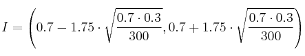 I = \left( 0.7-1.75 \cdot \sqrt{\frac{0.7 \cdot 0.3}{300}}, 0.7 +1.75 \cdot \sqrt{\frac{0.7 \cdot 0.3}{300}} \right)