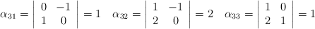 \alpha_{31} = \left| \begin{array}{cc} 0 & -1 \\ 1 & 0 \end{array} \right|=1 \quad \alpha_{32} = \left| \begin{array}{cc} 1 & -1 \\ 2 & 0 \end{array} \right|=2 \quad \alpha_{33} = \left| \begin{array}{cc} 1 & 0 \\ 2 & 1 \end{array} \right|=1 