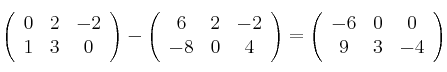 \left(
\begin{array}{ccc}
     0 & 2 & -2
  \\ 1 & 3 & 0
\end{array}
\right) - \left(
\begin{array}{ccc}
     6 & 2 & -2
  \\ -8 & 0 & 4
\end{array}
\right) = \left(
\begin{array}{ccc}
     -6 & 0 & 0
  \\ 9 & 3 & -4
\end{array}
\right)
