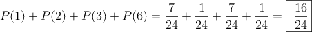 P(1) + P(2)+PÇ(3) +P(6) = \frac{7}{24}+\frac{1}{24}+\frac{7}{24}+\frac{1}{24}= \fbox{\dfrac{16}{24}}
