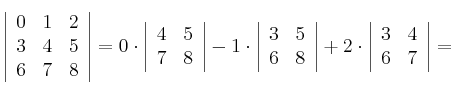 \left|
\begin{array}{ccc}
    0 & 1 & 2
\\ 3 & 4 & 5
\\ 6 & 7 & 8
\end{array}
\right| = 
 0 \cdot 
\left|
\begin{array}{cc}
 4 & 5
\\ 7 & 8
\end{array}
\right|
- 1 \cdot
\left|
\begin{array}{cc}
 3 & 5
\\ 6 & 8
\end{array}
\right|
+ 2 \cdot
\left|
\begin{array}{cc}
 3 & 4
\\ 6 & 7
\end{array}
\right| =
