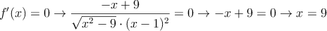 f^{\prime}(x)=0 \rightarrow \frac{-x+9}{\sqrt{x^2-9} \cdot (x-1)^2}=0  \rightarrow -x+9=0  \rightarrow x=9