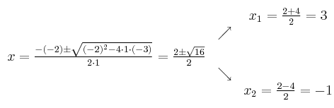 
\begin{array}{ccc} & & x_1 = \frac{2+4}{2}=3\\ & \nearrow &\\ x=\frac{-(-2)\pm \sqrt{(-2)^2-4 \cdot1\cdot(-3)}}{2 \cdot1}=
 \frac{2\pm \sqrt{16}}{2}& &\\ & \searrow &\\& &x_2 = \frac{2-4}{2}=-1\end{array}
