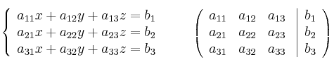  \left\{
\begin{array}{lll}
a_{11}x + a_{12}y + a_{13}z = b_1 \\
a_{21}x + a_{22}y + a_{23}z = b_2 \\
a_{31}x + a_{32}y + a_{33}z = b_3 
\end{array}
\right. 
\qquad
\left(
\begin{array}{ccc}
a_{11} & a_{12} & a_{13}\\
a_{21} & a_{22} & a_{23}\\
a_{31} & a_{32} & a_{33}
\end{array}
\right.
\left |
\begin{array}{c}
b_1 \\
b_2 \\
b_3 
\end{array}
\right )
