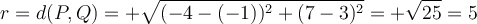 r = d(P,Q) = +\sqrt{(-4-(-1))^2+(7-3)^2}=+\sqrt{25}=5