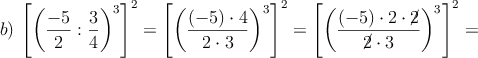 b) \: \left[ \left( \frac{-5}{2} : \frac{3}{4} \right)^3 \right]^2=\left[ \left( \frac{(-5)\cdot 4}{2 \cdot 3}  \right)^3 \right]^2=\left[ \left( \frac{(-5)\cdot 2 \cdot \cancel{2}}{\cancel{2} \cdot 3}  \right)^3 \right]^2=