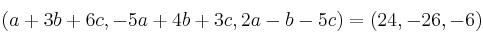  (a +3b + 6c, -5a+4b+3c, 2a-b-5c) = (24,-26,-6)