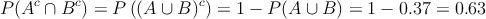P(A^c \cap B^c)=P\left( (A \cup B)^c \right) = 1-P(A \cup B)=1-0.37=0.63