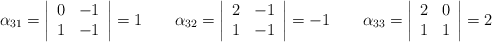 \alpha_{31}=\left|\begin{array}{cc}0&-1\\1&-1\end{array}\right|=1 \qquad \alpha_{32}=\left|\begin{array}{cc}2&-1\\1&-1\end{array}\right|=-1 \qquad \alpha_{33}=\left|\begin{array}{cc}2&0\\1&1\end{array}\right|=2